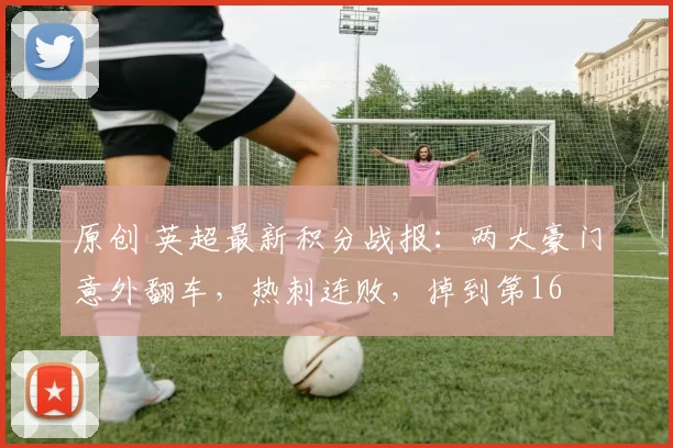 原创 英超最新积分战报：两大豪门意外翻车，热刺连败，掉到第16