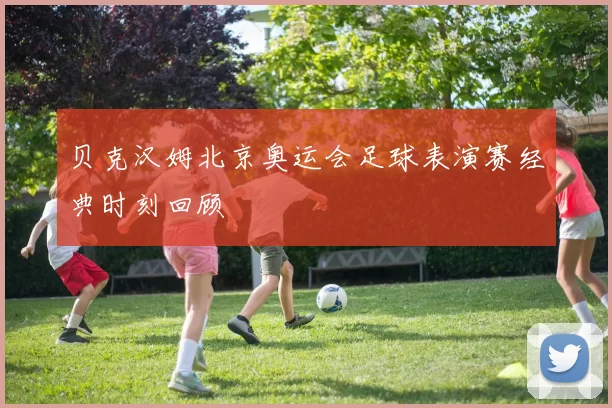 贝克汉姆北京奥运会足球表演赛经典时刻回顾