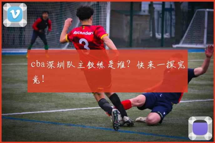 cba深圳队主教练是谁？快来一探究竟！