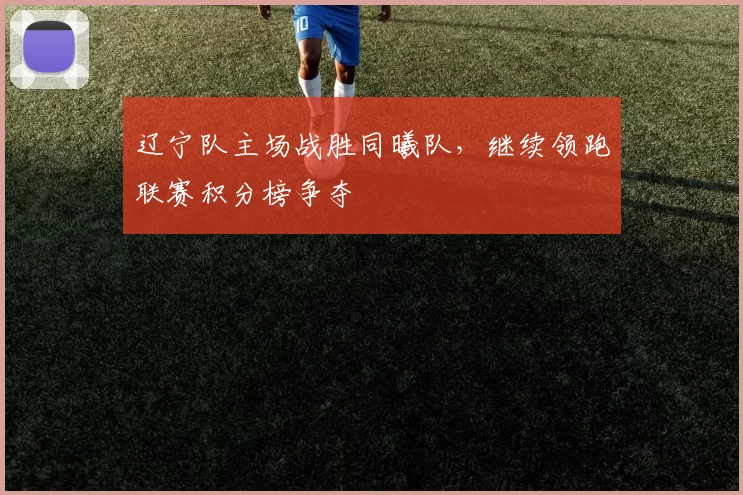 辽宁队主场战胜同曦队，继续领跑联赛积分榜争夺