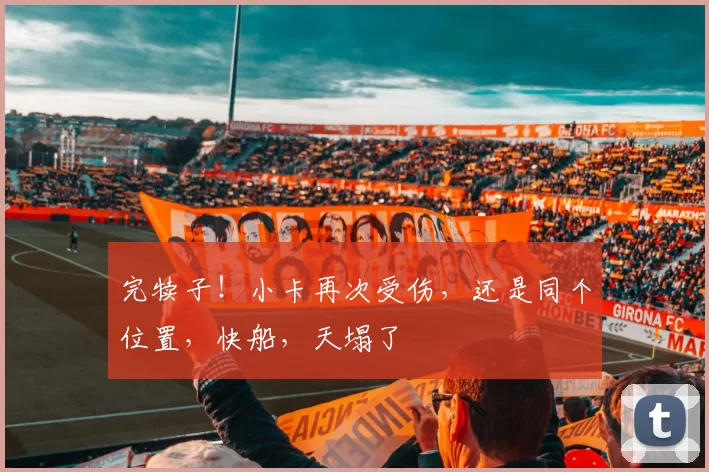 完犊子！小卡再次受伤，还是同个位置，快船，天塌了