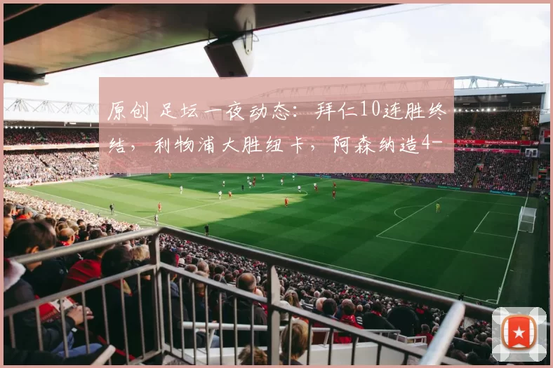 原创 足坛一夜动态：拜仁10连胜终结，利物浦大胜纽卡，阿森纳造4-0惨案