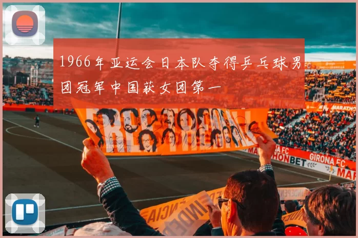 1966年亚运会日本队夺得乒乓球男团冠军中国获女团第一