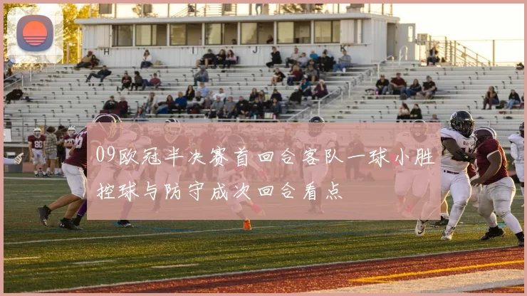 09欧冠半决赛首回合客队一球小胜控球与防守成次回合看点