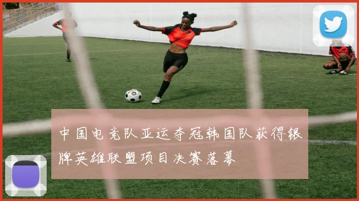 中国电竞队亚运夺冠韩国队获得银牌英雄联盟项目决赛落幕