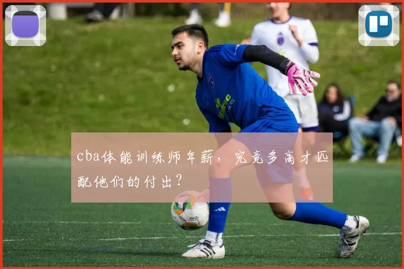 cba体能训练师年薪，究竟多高才匹配他们的付出？