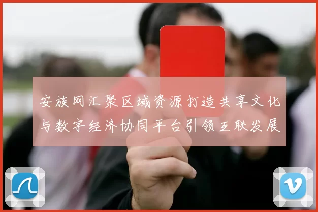 安族网汇聚区域资源打造共享文化与数字经济协同平台引领互联发展