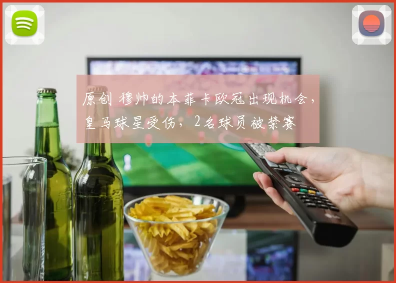 原创 穆帅的本菲卡欧冠出现机会，皇马球星受伤，2名球员被禁赛